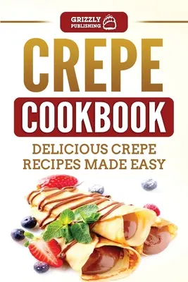 Crepe Cookbook: Deliciosas recetas de crepes fáciles de preparar - Crepe Cookbook: Delicious Crepe Recipes Made Easy