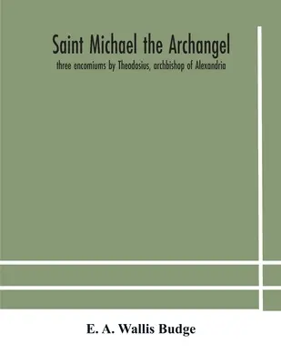 San Miguel Arcángel: tres elogios de Teodosio, arzobispo de Alejandría; Severo, patriarca de Antioquía; y Eustaquio, obispo de Trak - Saint Michael the archangel: three encomiums by Theodosius, archbishop of Alexandria; Severus, patriarch of Antioch; and Eustathius, bishop of Trak