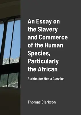 Un ensayo sobre la esclavitud y el comercio de la especie humana, en particular la africana: Burkholder Media Classics - An Essay on the Slavery and Commerce of the Human Species, Particularly the African: Burkholder Media Classics