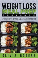 Meal Prep: The Weight Loss Meal Prep Cookbook - Recetas semanales bajas en carbohidratos y calorías - Meal Prep: The Weight Loss Meal Prep Cookbook - Weekly Low Carb & Low Calorie Recipes