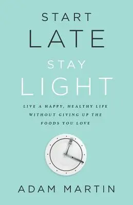 Empieza tarde, sigue ligero: Vive una vida feliz y sana sin renunciar a los alimentos que te gustan - Start Late, Stay Light: Live a Happy, Healthy Life Without Giving Up the Foods You Love