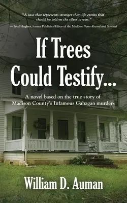 Si los árboles pudieran testificar..: Una novela basada en la historia real de los infames asesinatos de Gahagan en el condado de Madison - If Trees Could Testify...: A novel based on the true story of Madison County's infamous Gahagan murders