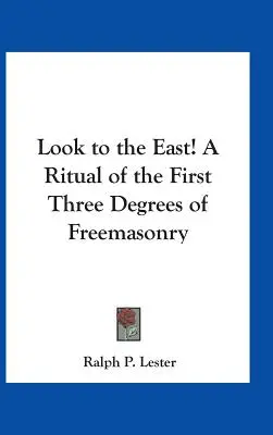 Mira hacia el Este Ritual de los tres primeros grados de la Francmasonería - Look to the East! A Ritual of the First Three Degrees of Freemasonry