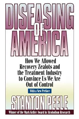 La enfermedad de América: Cómo permitimos que los fanáticos de la recuperación y la industria del tratamiento nos convencieran de que estamos fuera de control - Diseasing of America: How We Allowed Recovery Zealots and the Treatment Industry to Convince Us We Are Out of Control