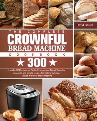 El Libro de Cocina Completo de CROWNFUL Bread Machine Cookbook: 300 recetas prácticas para conseguir un pan casero perfecto Guía esencial y recetas sencillas para hacer deliciosos - The Complete CROWNFUL Bread Machine Cookbook: 300 Hands-Off Recipes for Perfect Homemade Bread Essential guidance and simple recipes for making delici