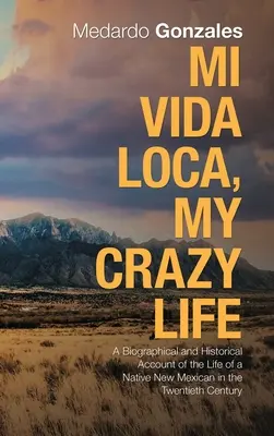 Mi Vida Loca, My Crazy Life: Relato biográfico e histórico de la vida de un nativo de Nuevo México en el siglo XX - Mi Vida Loca, My Crazy Life: A Biographical and Historical Account of the Life of a Native New Mexican in the Twentieth Century