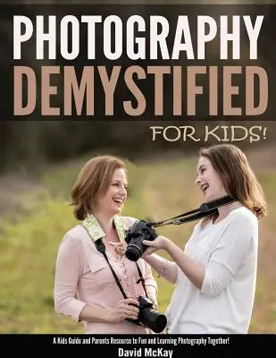 Fotografía Desmitificada - ¡Para Niños! Una guía para niños y padres para divertirse y aprender fotografía juntos - Photography Demystified - For Kids!: A Kid's Guide and Parents Resource to Fun and Learning Photography Together