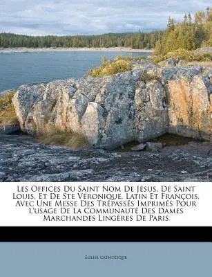 Les Offices Du Saint Nom De Jsus, De Saint Louis, Et De Ste Vronique, Latin Et Franois, Avec Une Messe Des Trpasss Imprims Pour L'usage De La Co