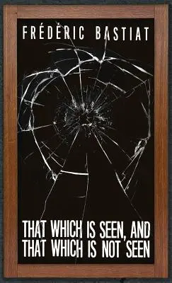 Lo que se ve y lo que no se ve: Bastiat y la ventana rota (1853) - That Which is Seen, and That Which is Not Seen: Bastiat and the Broken Window (1853)