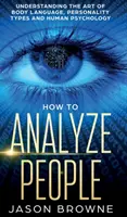 Cómo Analizar a las Personas: Comprendiendo el Arte del Lenguaje Corporal, los Tipos de Personalidad y la Psicología Humana - How to Analyze People: Understanding the Art of Body Language, Personality Types, and Human Psychology