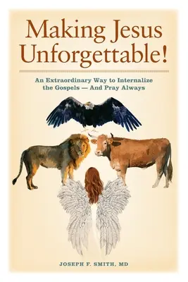 Cómo hacer que Jesús sea inolvidable Una forma extraordinaria de interiorizar los Evangelios y rezar siempre - Making Jesus Unforgettable!: An Extraordinary Way to Internalize the Gospels-And Pray Always