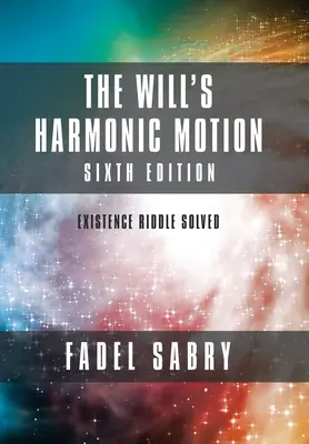 El movimiento armónico de la voluntad: Sexta edición: El enigma de la existencia resuelto - The Will's Harmonic Motion: Sixtth Edition: Existence Riddle Solved