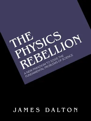 La Rebelión de la Física: Un nuevo paradigma para resolver los problemas fundamentales de la ciencia - The Physics Rebellion: A New Paradigm to Solve the Fundamental Problems of Science