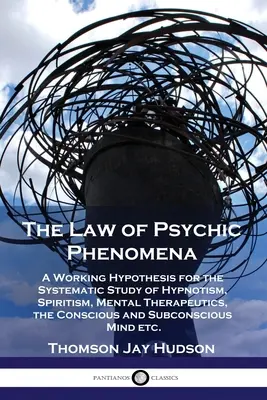 La ley de los fenómenos psíquicos: Una hipótesis de trabajo para el estudio sistemático del hipnotismo, el espiritismo, la terapéutica mental, el consciente y el subconsciente. - The Law of Psychic Phenomena: A Working Hypothesis for the Systematic Study of Hypnotism, Spiritism, Mental Therapeutics, the Conscious and Subconsc