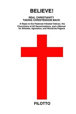 ¡Creer! Real Christianity Taking Christendom Back: A Reply to the Pederast Infested Vatican, the Churchians of All Denominations and a Manual for Ath - Believe! Real Christianity Taking Christendom Back: A Reply to the Pederast Infested Vatican, the Churchians of All Denominations and a Manual for Ath