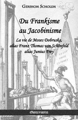 Du Frankisme au Jacobinisme: La vie de Moses Dobruska, alias Franz Thomas von Schnfeld alias Junius Frey