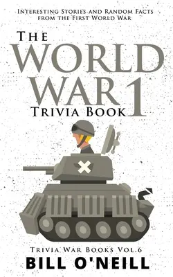 El libro de curiosidades de la Primera Guerra Mundial: Historias interesantes y hechos aleatorios de la Primera Guerra Mundial - The World War 1 Trivia Book: Interesting Stories and Random Facts from the First World War