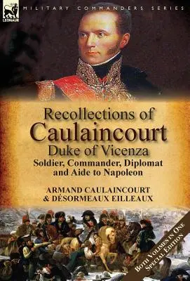 Recuerdos de Caulaincourt, duque de Vicenza: Soldado, comandante, diplomático y ayudante de Napoleón - Los dos volúmenes en una edición especial - Recollections of Caulaincourt, Duke of Vicenza: Soldier, Commander, Diplomat and Aide to Napoleon-Both Volumes in One Special Edition