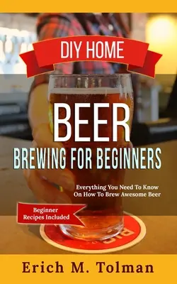 La cerveza casera DIY para principiantes: Todo Lo Que Necesitas Saber Para Elaborar Una Cerveza Impresionante (Recetas Para Principiantes Incluidas) - DIY Home Beer Brewing For Beginners: Everything You Need To Know On How To Brew Awesome Beer (Beginner Recipes Included)