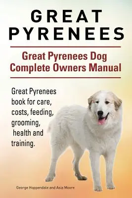 Gran Pirineo. Manual completo del propietario del perro Gran Pirineo. Libro sobre cuidados, costes, alimentación, peluquería, salud y adiestramiento del Gran Pirineo. - Great Pyrenees. Great Pyrenees Dog Complete Owners Manual. Great Pyrenees book for care, costs, feeding, grooming, health and training.