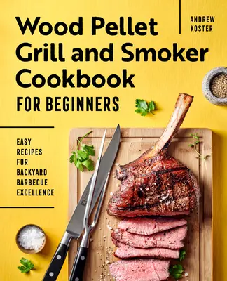 Libro de cocina para principiantes sobre la parrilla de pellets de madera y el ahumador: Recetas fáciles para una barbacoa de jardín excelente - Wood Pellet Grill and Smoker Cookbook for Beginners: Easy Recipes for Backyard Barbecue Excellence