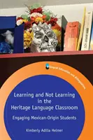 Learning and Not Learning in the Heritage Language Classroom: Cómo atraer a los estudiantes de origen mexicano - Learning and Not Learning in the Heritage Language Classroom: Engaging Mexican-Origin Students