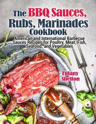 The BBQ Sauces, Rubs, and Marinades Cookbook: Recetas de Salsas Barbacoa Americanas e Internacionales para Aves, Carnes, Pescados, Mariscos y Verduras - The BBQ Sauces, Rubs, and Marinades Cookbook: American and International Barbecue Sauces Recipes for Poultry, Meat, Fish, Seafood, and Vegetables