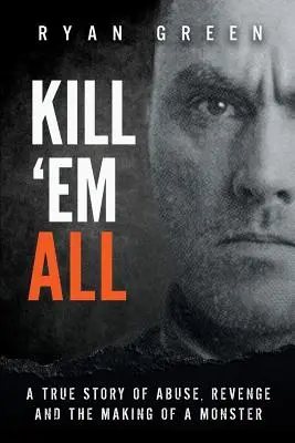 Mátalos a todos: Una historia real de abusos, venganza y la formación de un monstruo - Kill 'Em All: A True Story of Abuse, Revenge and the Making of a Monster