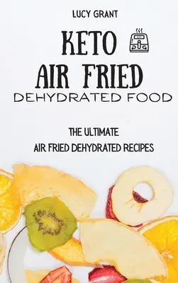 Comida Keto Deshidratada Frita al Aire: Las Mejores Recetas Deshidratadas Fritas al Aire - Keto Air Fried Dehydrated Food: The Ultimate Air Fried Dehydrated Recipes