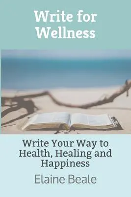 Escribir para el bienestar: Escriba su camino hacia la salud, la curación y la felicidad - Write for Wellness: Write Your Way to Health, Healing and Happiness