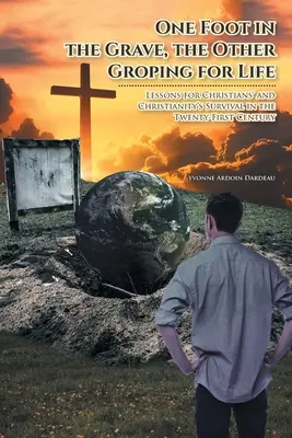 Un pie en la tumba, el otro buscando la vida a tientas: Lecciones para la supervivencia de los cristianos y del cristianismo en el siglo XXI - One Foot in the Grave, the Other Groping for Life: Lessons for Christians' and Christianity's Survival in the Twenty-First Century