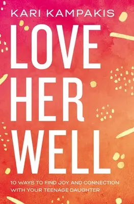 Quiérela bien: 10 maneras de encontrar la alegría y la conexión con tu hija adolescente - Love Her Well: 10 Ways to Find Joy and Connection with Your Teenage Daughter