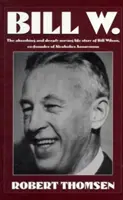 Bill W: La absorbente y profundamente conmovedora historia de Bill Wilson, cofundador de Alcohólicos Anónimos - Bill W: The Absorbing and Deeply Moving Life Story of Bill Wilson, Co-Founder of Alcoholics Anonymous