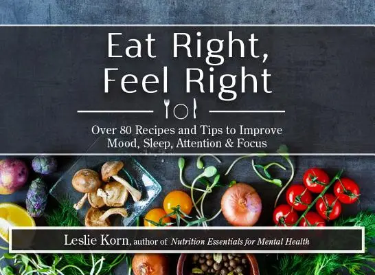 Comer bien, sentirse bien: Más de 80 recetas y consejos para mejorar el estado de ánimo, el sueño, la atención y la concentración - Eat Right, Feel Right: Over 80 Recipes and Tips to Improve Mood, Sleep, Attention & Focus