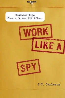 Trabajar como un espía: consejos empresariales de un ex agente de la CIA - Work Like a Spy: Business Tips from a Former CIA Officer