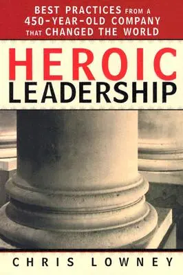 Liderazgo Heroico: Las mejores prácticas de una empresa de 450 años que cambió el mundo - Heroic Leadership: Best Practices from a 450-Year-Old Company That Changed the World