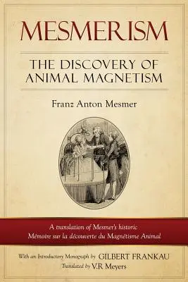 Mesmerism: The Discovery of Animal Magnetism: English Translation of Mesmer's historic Mmoire sur la dcouverte du Magntisme An