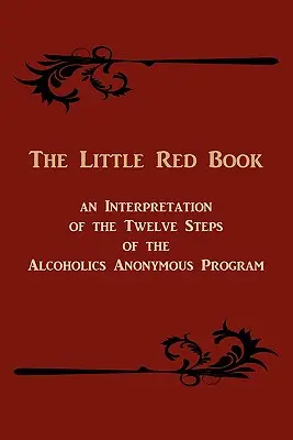 El Pequeño Libro Rojo. Una Interpretación de los Doce Pasos del Programa de Alcohólicos Anónimos - The Little Red Book. an Interpretation of the Twelve Steps of the Alcoholics Anonymous Program