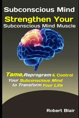 Mente Subconsciente: Fortalece el Músculo de tu Mente Subconsciente: Domestica, Reprograma y Controla tu Mente Subconsciente para Transformar tu Vida - Subconscious Mind: Strengthen Your Subconscious Mind Muscle: Tame, Reprogram & Control Your Subconscious Mind to Transform Your Life