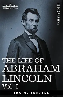 La vida de Abraham Lincoln: Vol. I: Extraída de fuentes originales y con numerosos discursos, cartas y telegramas - The Life of Abraham Lincoln: Vol. I: Drawn from Original Sources and Containing Many Speeches, Letters and Telegrams