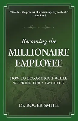 Convertirse en el empleado millonario: Cómo hacerse rico trabajando por un sueldo - Becoming the Millionaire Employee: How to Become Rich While Working for a Paycheck