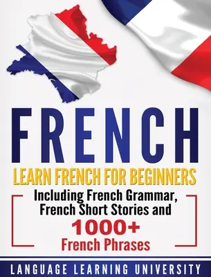 Francés: Aprenda francés para principiantes con gramática francesa, cuentos franceses y más de 1000 frases en francés. - French: Learn French For Beginners Including French Grammar, French Short Stories and 1000+ French Phrases