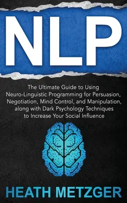 PNL: La gua definitiva para usar la programacin neurolingstica para la persuasin, la negociacin, el control mental, la manipulacin, - Nlp: The Ultimate Guide to Using Neuro-Linguistic Programming for Persuasion, Negotiation, Mind Control, and Manipulation,