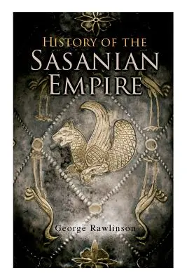 Historia del Imperio Sasánida: Los Anales del Nuevo Imperio Persa - History of the Sasanian Empire: The Annals of the New Persian Empire