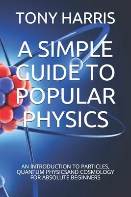 Guía sencilla de física popular: Una introducción a las partículas, la física cuántica y la cosmología para principiantes absolutos - A Simple Guide to Popular Physics: An Introduction to Particles, Quantum Physicsand Cosmology for Absolute Beginners