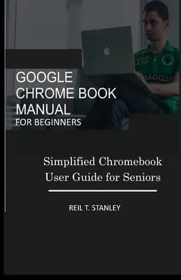 Manual de Google Chrome Book para principiantes: Guía simplificada de usuario de Chromebook para mayores - Google Chrome Book Manual for Beginners: Simplified Chromebook User Guide for Seniors