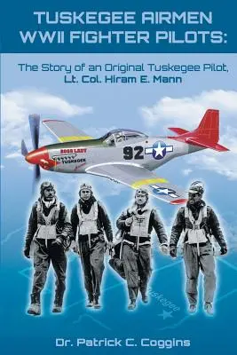 Tuskegee Airmen WWII Fighter Pilots: La historia de un piloto original de Tuskegee, el teniente coronel Hiram E. Mann - Tuskegee Airmen WWII Fighter Pilots: The Story of an Original Tuskegee Pilot, Lt. Col. Hiram E. Mann