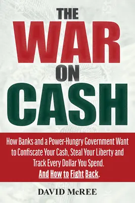 La guerra contra el dinero en efectivo: Cómo los bancos y un gobierno ávido de poder quieren confiscar su dinero en efectivo, robar su libertad y rastrear cada dólar que gasta - The War on Cash: How Banks and a Power-Hungry Government Want to Confiscate Your Cash, Steal Your Liberty and Track Every Dollar You Sp