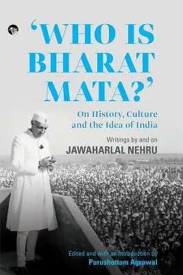 ¿Quién es Bharat Mata? On History, Culture and the Idea of India: Escritos de y sobre Jawaharlal Nehru - Who Is Bharat Mata? On History, Culture and the Idea of India: Writings by and on Jawaharlal Nehru