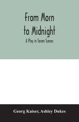 De la mañana a la medianoche; una obra en siete escenas - From morn to midnight; a play in seven scenes